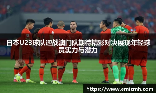 必一日本U23球队迎战澳门队期待精彩对决展现年轻球员实力与潜力