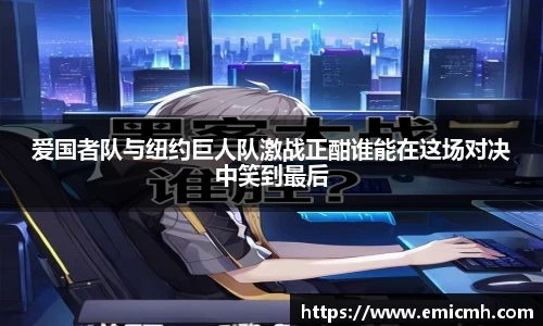 必一爱国者队与纽约巨人队激战正酣谁能在这场对决中笑到最后